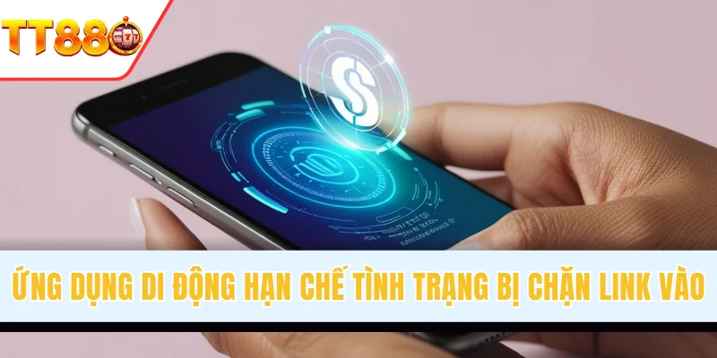 Ứng dụng di động hạn chế tình trạng bị chặn link
